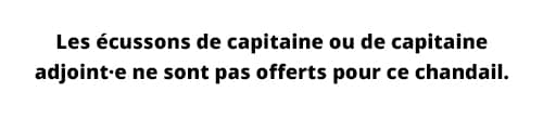 Les écussons de capitaine ou de capitaine adjoint·e ne sont pas offerts pour ce chandail. 
